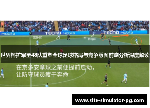 世界杯扩军至48队重塑全球足球格局与竞争版图前瞻分析深度解读