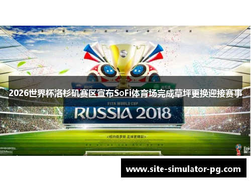 2026世界杯洛杉矶赛区宣布SoFi体育场完成草坪更换迎接赛事