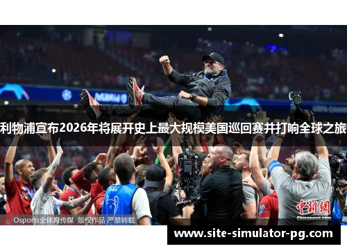 利物浦宣布2026年将展开史上最大规模美国巡回赛并打响全球之旅