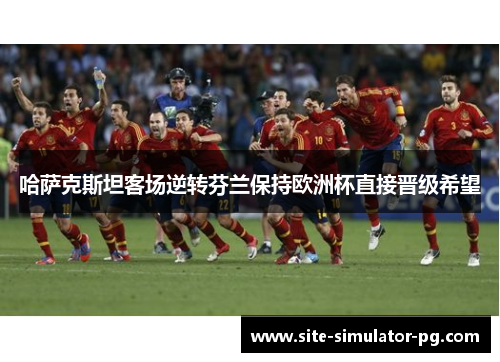 哈萨克斯坦客场逆转芬兰保持欧洲杯直接晋级希望