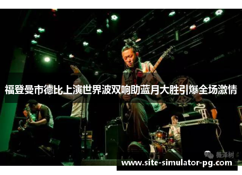 福登曼市德比上演世界波双响助蓝月大胜引爆全场激情