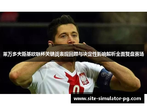 莱万多夫斯基欧联杯关键战表现回顾与决定性影响解析全面复盘赛场 莱万多夫斯基欧联杯关键战表现回顾与决定性影响解析全面复盘赛场