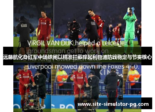 远藤航化身红军中场铁闸以精准拦截撑起利物浦防线稳定与节奏核心 远藤航化身红军中场铁闸以精准拦截撑起利物浦防线稳定与节奏核心