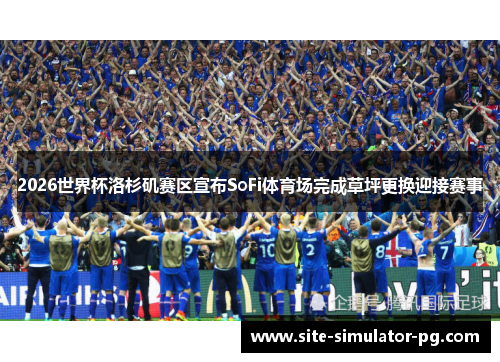 2026世界杯洛杉矶赛区宣布SoFi体育场完成草坪更换迎接赛事