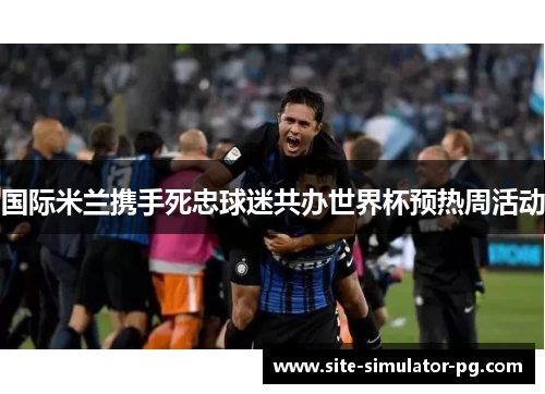 国际米兰携手死忠球迷共办世界杯预热周活动