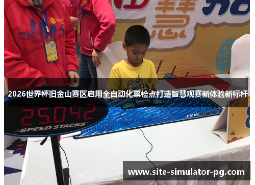 2026世界杯旧金山赛区启用全自动化票检点打造智慧观赛新体验新标杆 2026世界杯旧金山赛区启用全自动化票检点打造智慧观赛新体验新标杆