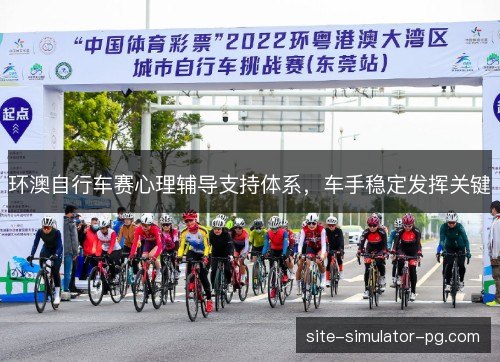 环澳自行车赛心理辅导支持体系,车手稳定发挥关键 环澳自行车赛心理辅导支持体系,车手稳定发挥关键