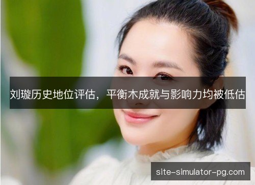 刘璇历史地位评估，平衡木成就与影响力均被低估