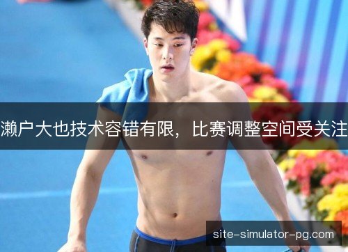濑户大也技术容错有限,比赛调整空间受关注 濑户大也技术容错有限,比赛调整空间受关注